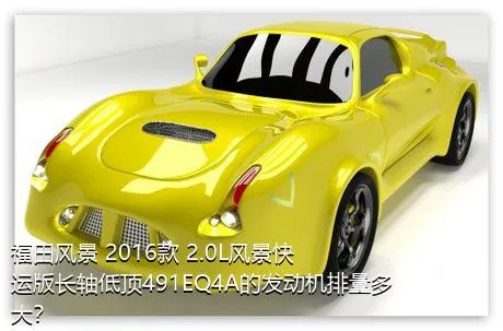 福田风景 2016款 2.0L风景快运版长轴低顶491EQ4A的发动机排量多大？