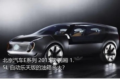 北京汽车E系列 2013款 两厢 1.5L 自动乐天版的油箱多大？