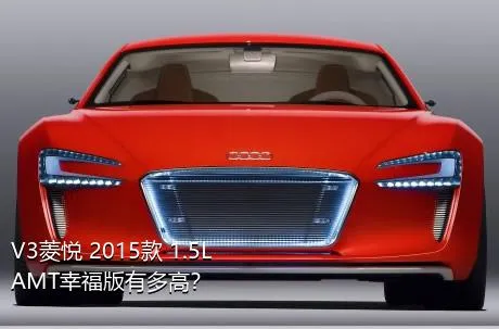 V3菱悦 2015款 1.5L AMT幸福版有多高？