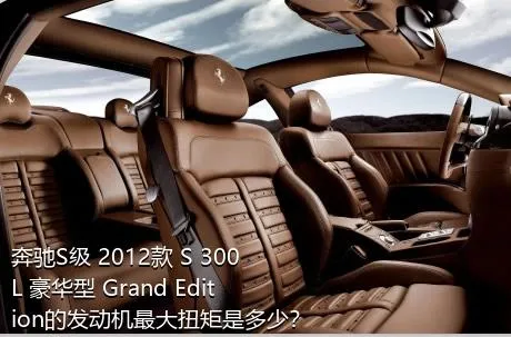 奔驰S级 2012款 S 300 L 豪华型 Grand Edition的发动机最大扭矩是多少？