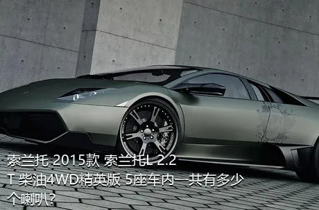 索兰托 2015款 索兰托L 2.2T 柴油4WD精英版 5座车内一共有多少个喇叭？