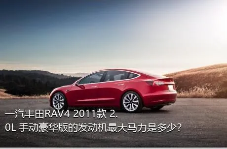一汽丰田RAV4 2011款 2.0L 手动豪华版的发动机最大马力是多少？