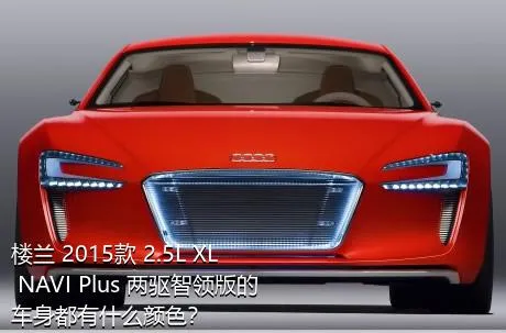 楼兰 2015款 2.5L XL NAVI Plus 两驱智领版的车身都有什么颜色？