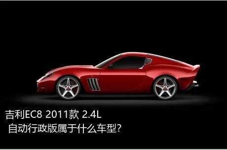 吉利EC8 2011款 2.4L 自动行政版属于什么车型？