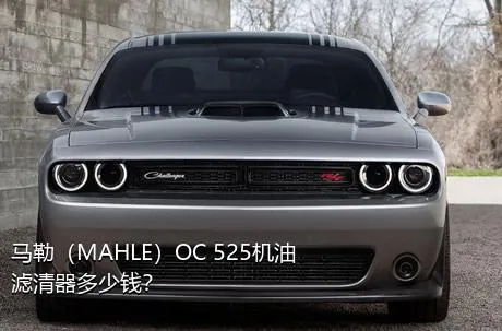 马勒（MAHLE）OC 525机油滤清器多少钱？