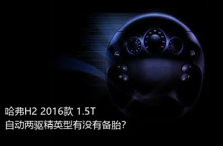 哈弗H2 2016款 1.5T 自动两驱精英型有没有备胎？