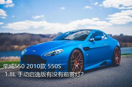 荣威550 2010款 550S 1.8L 手动启逸版有没有前雾灯？