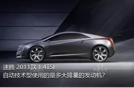 速腾 2011款 1.4TSI 自动技术型使用的是多大排量的发动机？