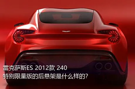 雷克萨斯ES 2012款 240 特别限量版的后悬架是什么样的？