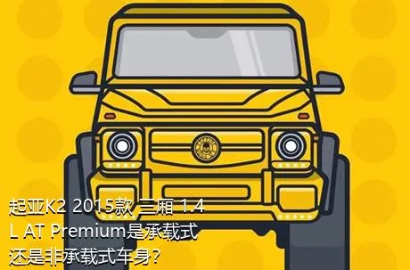 起亚K2 2015款 三厢 1.4L AT Premium是承载式还是非承载式车身？