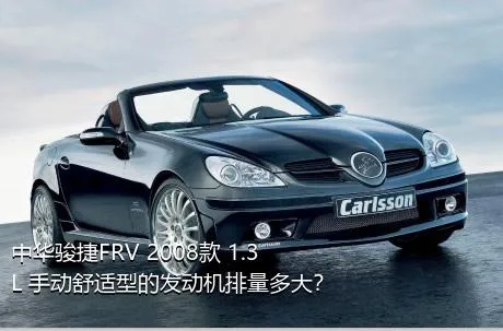 中华骏捷FRV 2008款 1.3L 手动舒适型的发动机排量多大？