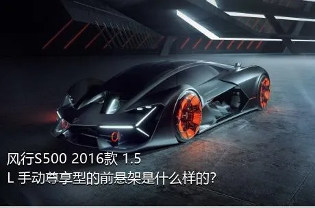 风行S500 2016款 1.5L 手动尊享型的前悬架是什么样的？