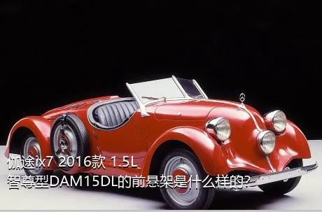 伽途ix7 2016款 1.5L智尊型DAM15DL的前悬架是什么样的？