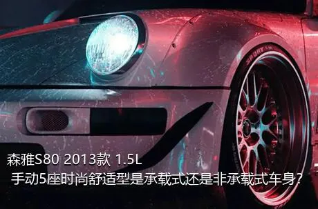 森雅S80 2013款 1.5L 手动5座时尚舒适型是承载式还是非承载式车身？