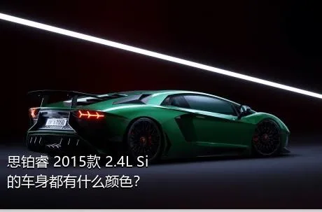 思铂睿 2015款 2.4L Si的车身都有什么颜色？