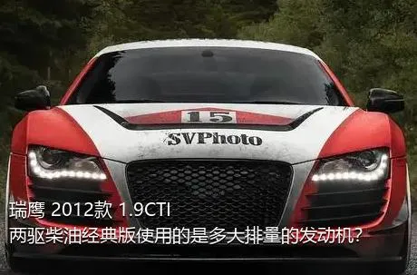 瑞鹰 2012款 1.9CTI 两驱柴油经典版使用的是多大排量的发动机？