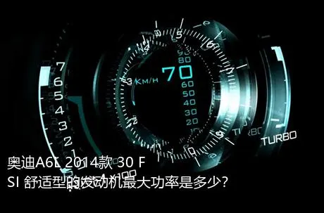 奥迪A6L 2014款 30 FSI 舒适型的发动机最大功率是多少？