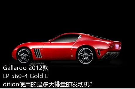 Gallardo 2012款 LP 560-4 Gold Edition使用的是多大排量的发动机？
