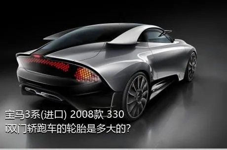 宝马3系(进口) 2008款 330i双门轿跑车的轮胎是多大的？