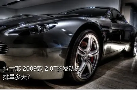 拉古那 2009款 2.0T的发动机排量多大？