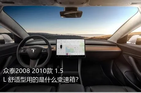 众泰2008 2010款 1.5L 舒适型用的是什么变速箱？