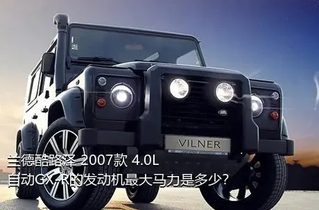 兰德酷路泽 2007款 4.0L 自动GX-R的发动机最大马力是多少？