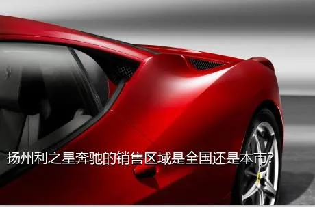 扬州利之星奔驰的销售区域是全国还是本市？