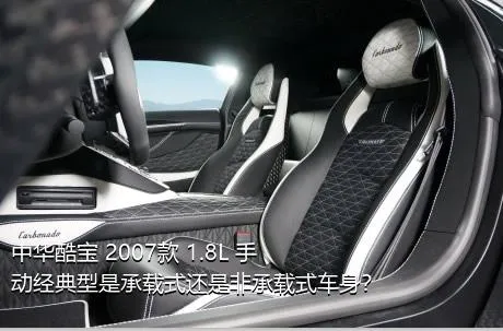 中华酷宝 2007款 1.8L 手动经典型是承载式还是非承载式车身？