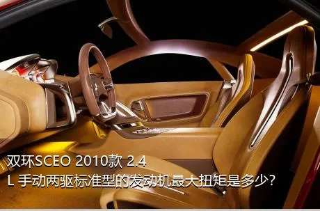 双环SCEO 2010款 2.4L 手动两驱标准型的发动机最大扭矩是多少？