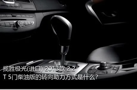 揽胜极光(进口) 2013款 2.2T 5门柴油版的转向助力方式是什么？