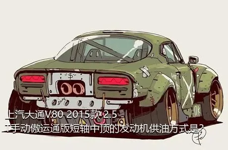 上汽大通V80 2015款 2.5T手动傲运通版短轴中顶的发动机供油方式是？