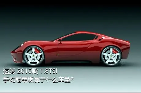 速腾 2010款 1.8TSI 手动冠军版属于什么车型？