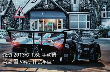 逸动 2013款 1.6L 手动精英型 国IV属于什么车型？