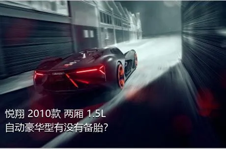 悦翔 2010款 两厢 1.5L 自动豪华型有没有备胎？