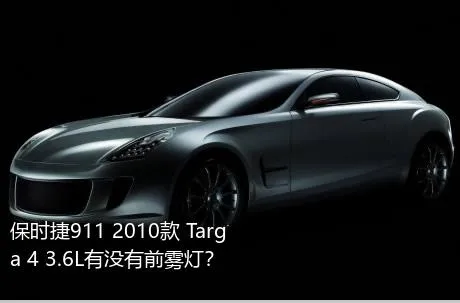 保时捷911 2010款 Targa 4 3.6L有没有前雾灯？