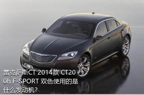 雷克萨斯CT 2014款 CT200h F-SPORT 双色使用的是什么发动机？