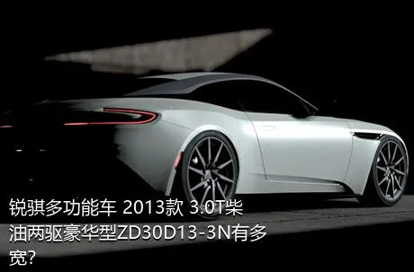 锐骐多功能车 2013款 3.0T柴油两驱豪华型ZD30D13-3N有多宽？