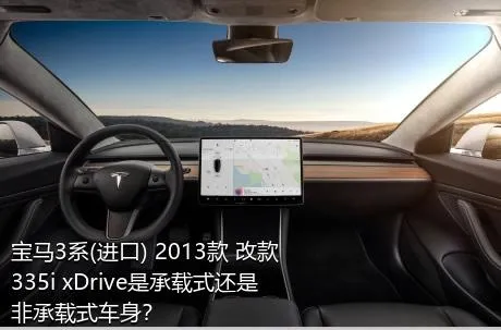 宝马3系(进口) 2013款 改款 335i xDrive是承载式还是非承载式车身？