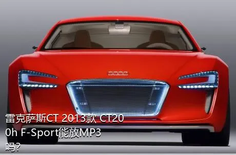 雷克萨斯CT 2013款 CT200h F-Sport能放MP3吗？