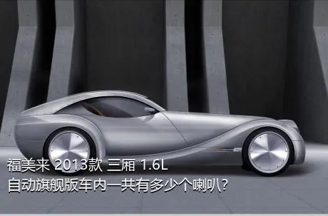 福美来 2013款 三厢 1.6L 自动旗舰版车内一共有多少个喇叭？