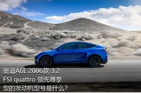 奥迪A6L 2006款 3.2 FSI quattro 领先尊享型的发动机型号是什么？