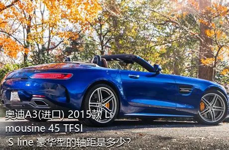 奥迪A3(进口) 2015款 Limousine 45 TFSI S line 豪华型的轴距是多少？