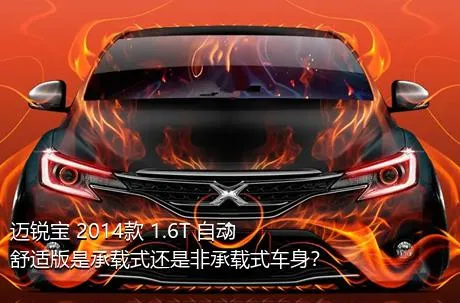 迈锐宝 2014款 1.6T 自动舒适版是承载式还是非承载式车身？