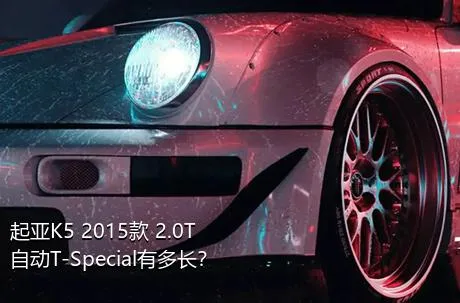 起亚K5 2015款 2.0T 自动T-Special有多长？
