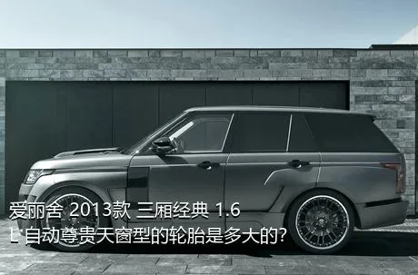爱丽舍 2013款 三厢经典 1.6L 自动尊贵天窗型的轮胎是多大的？