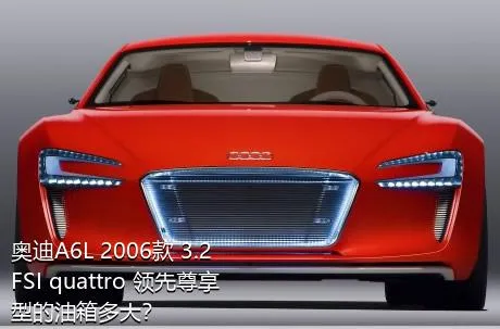 奥迪A6L 2006款 3.2 FSI quattro 领先尊享型的油箱多大？