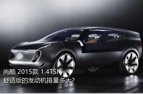 尚酷 2015款 1.4TSI 舒适版的发动机排量多大？