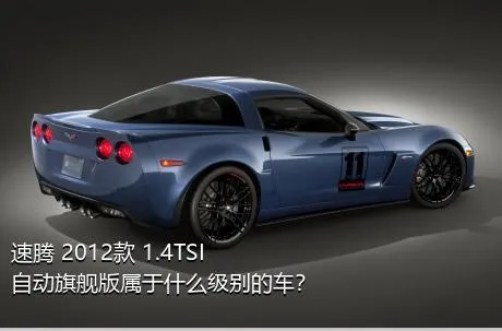 速腾 2012款 1.4TSI 自动旗舰版属于什么级别的车？