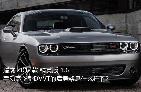 瑞虎 2012款 精英版 1.6L 手动豪华型DVVT的后悬架是什么样的？