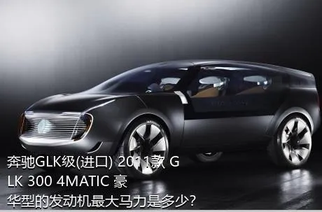 奔驰GLK级(进口) 2011款 GLK 300 4MATIC 豪华型的发动机最大马力是多少？